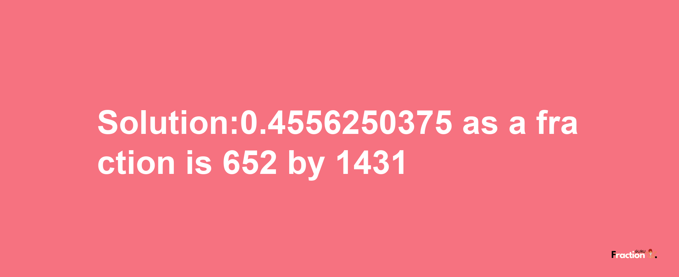 Solution:0.4556250375 as a fraction is 652/1431