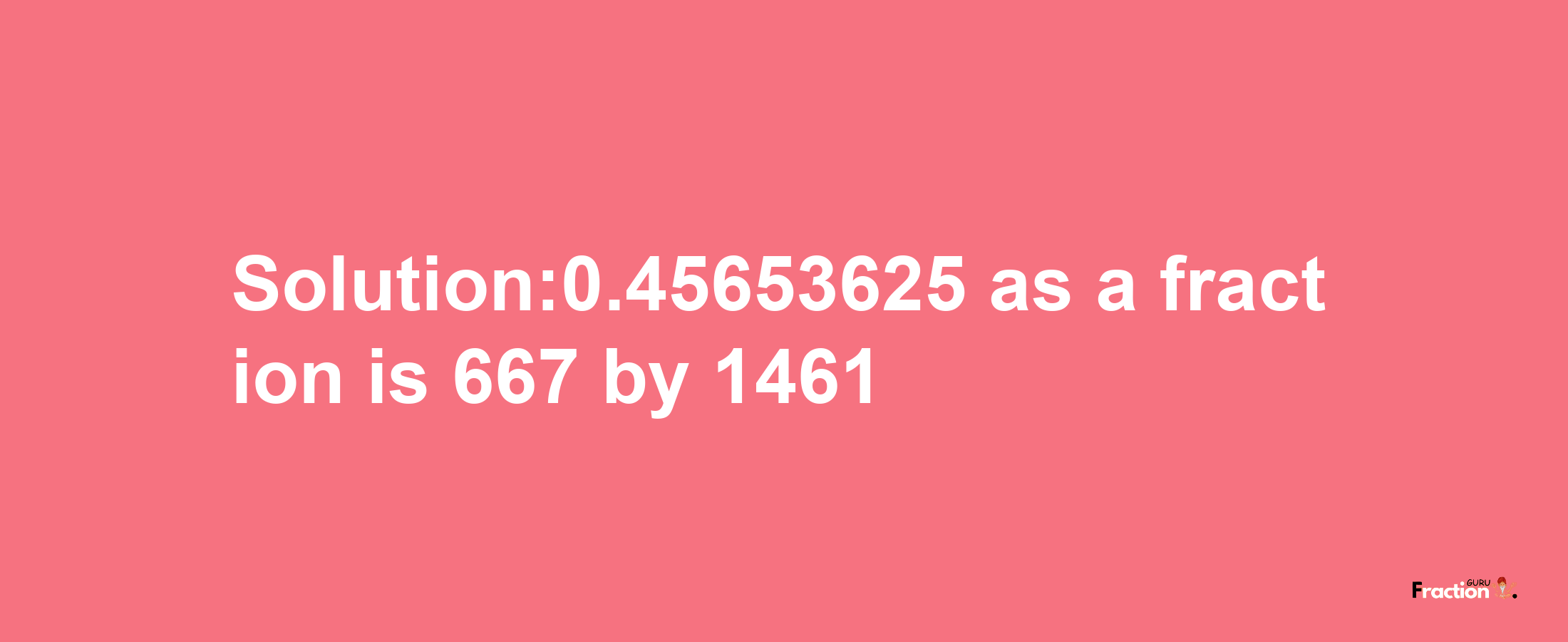 Solution:0.45653625 as a fraction is 667/1461