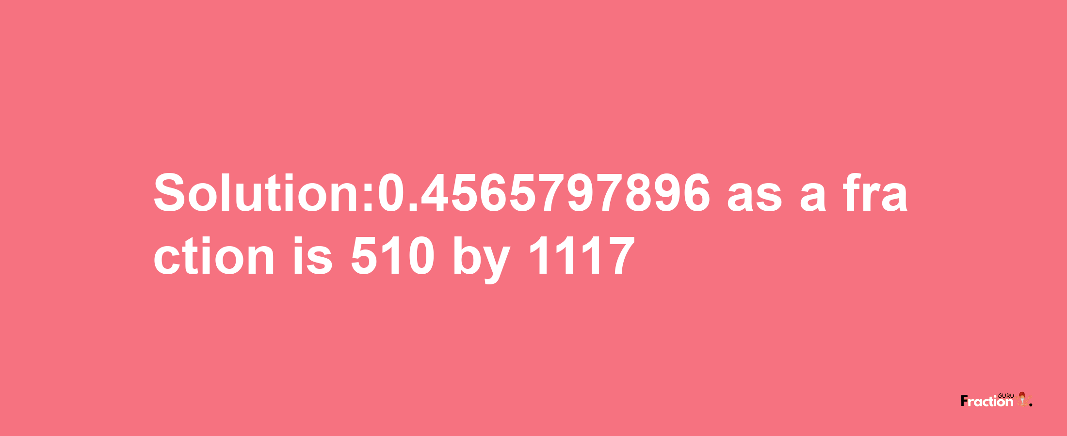 Solution:0.4565797896 as a fraction is 510/1117