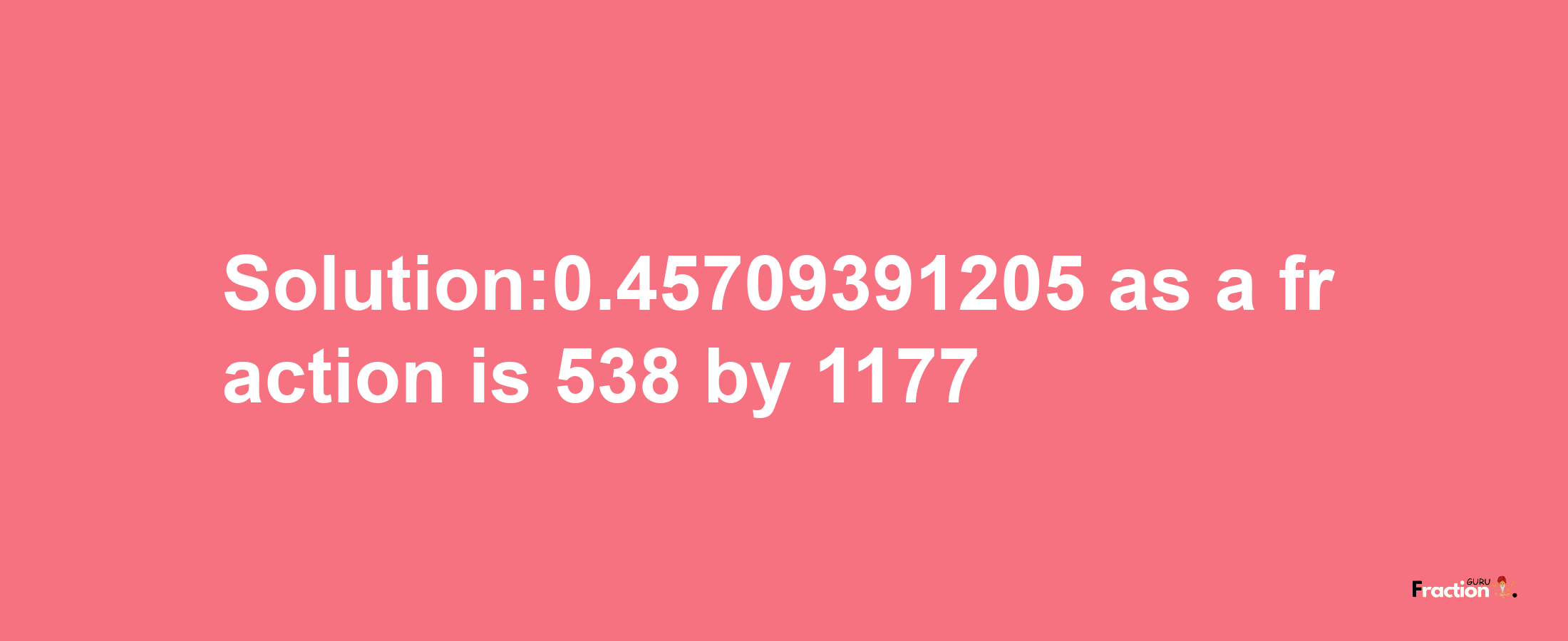 Solution:0.45709391205 as a fraction is 538/1177