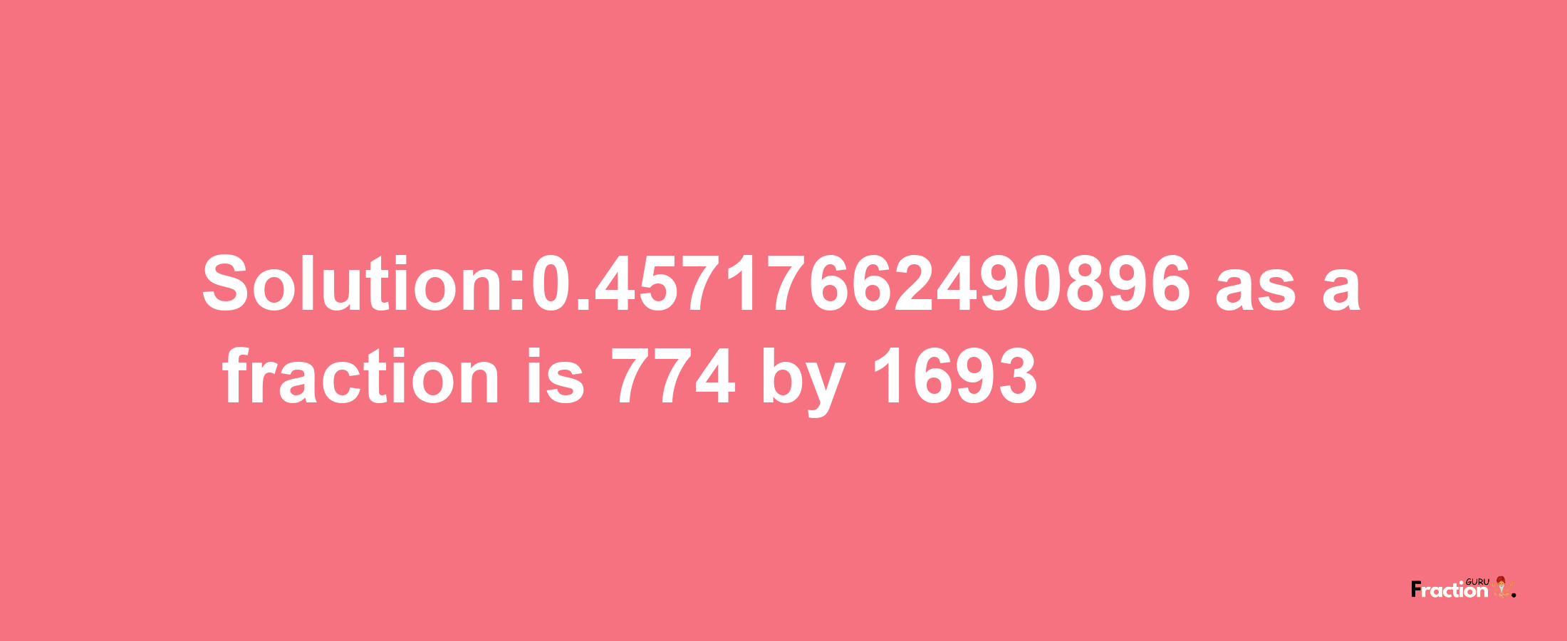 Solution:0.45717662490896 as a fraction is 774/1693