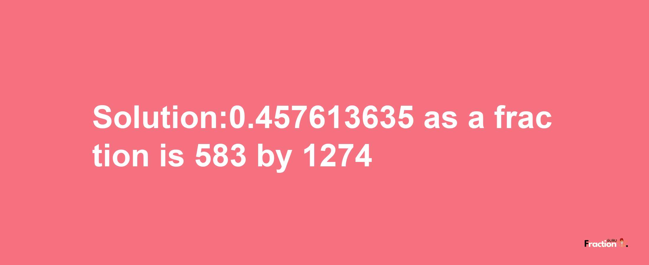 Solution:0.457613635 as a fraction is 583/1274