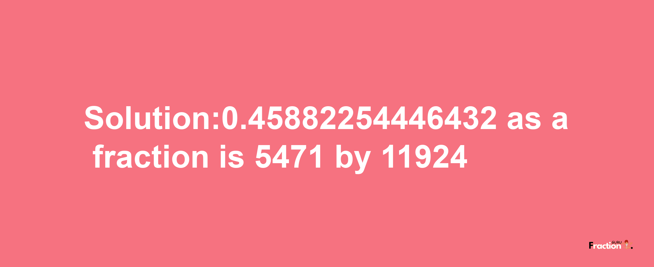 Solution:0.45882254446432 as a fraction is 5471/11924