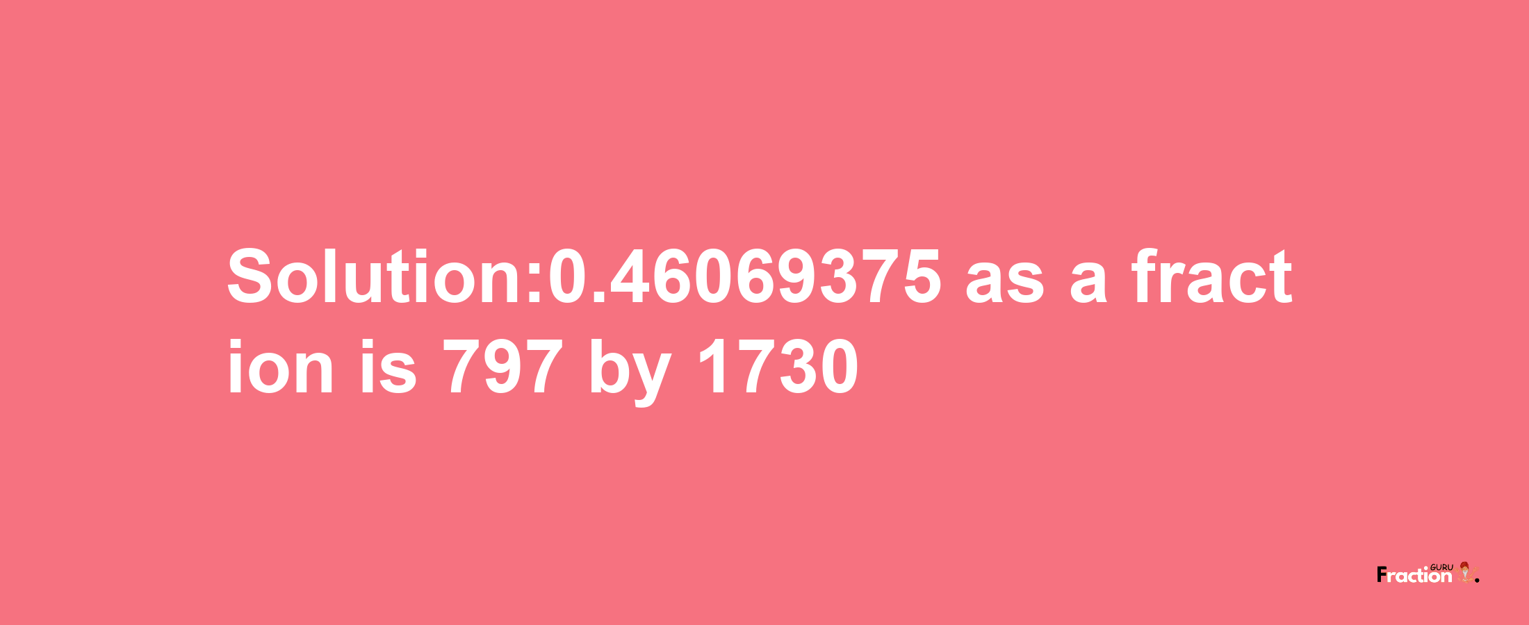 Solution:0.46069375 as a fraction is 797/1730