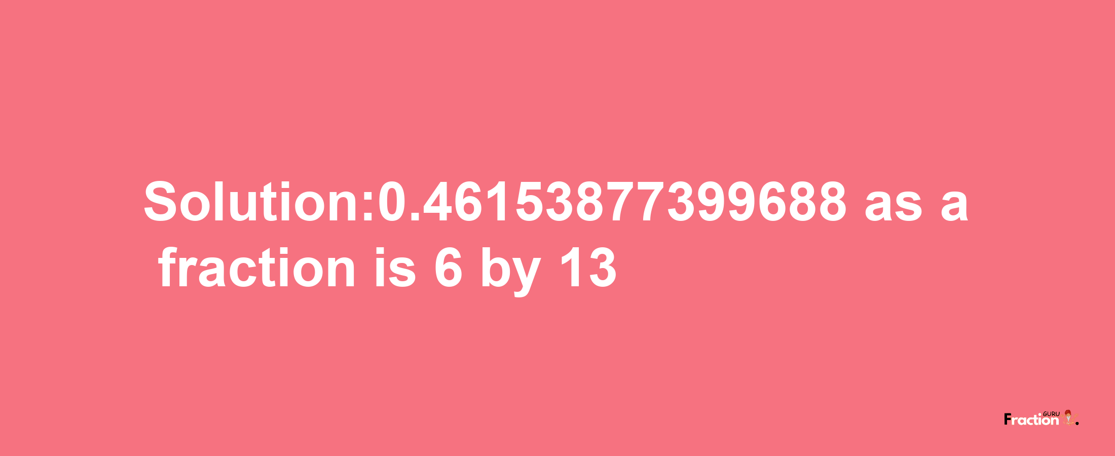 Solution:0.46153877399688 as a fraction is 6/13