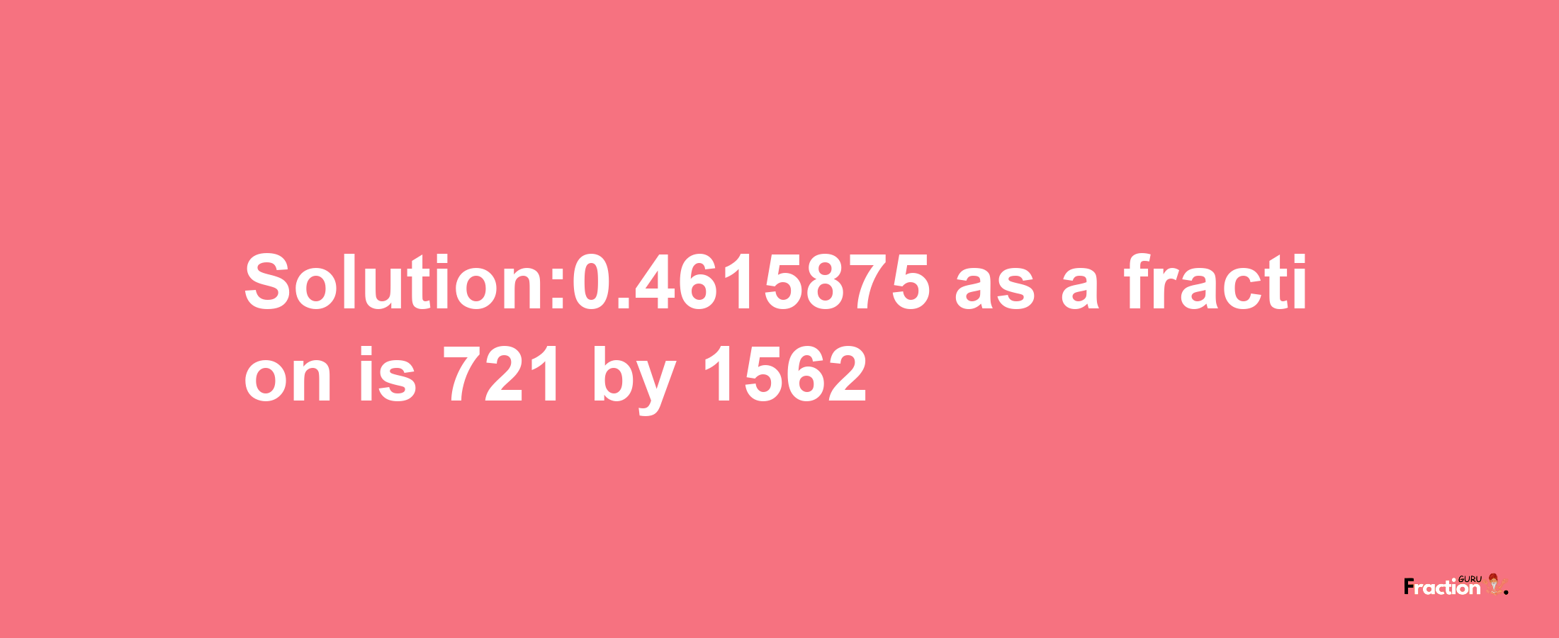 Solution:0.4615875 as a fraction is 721/1562