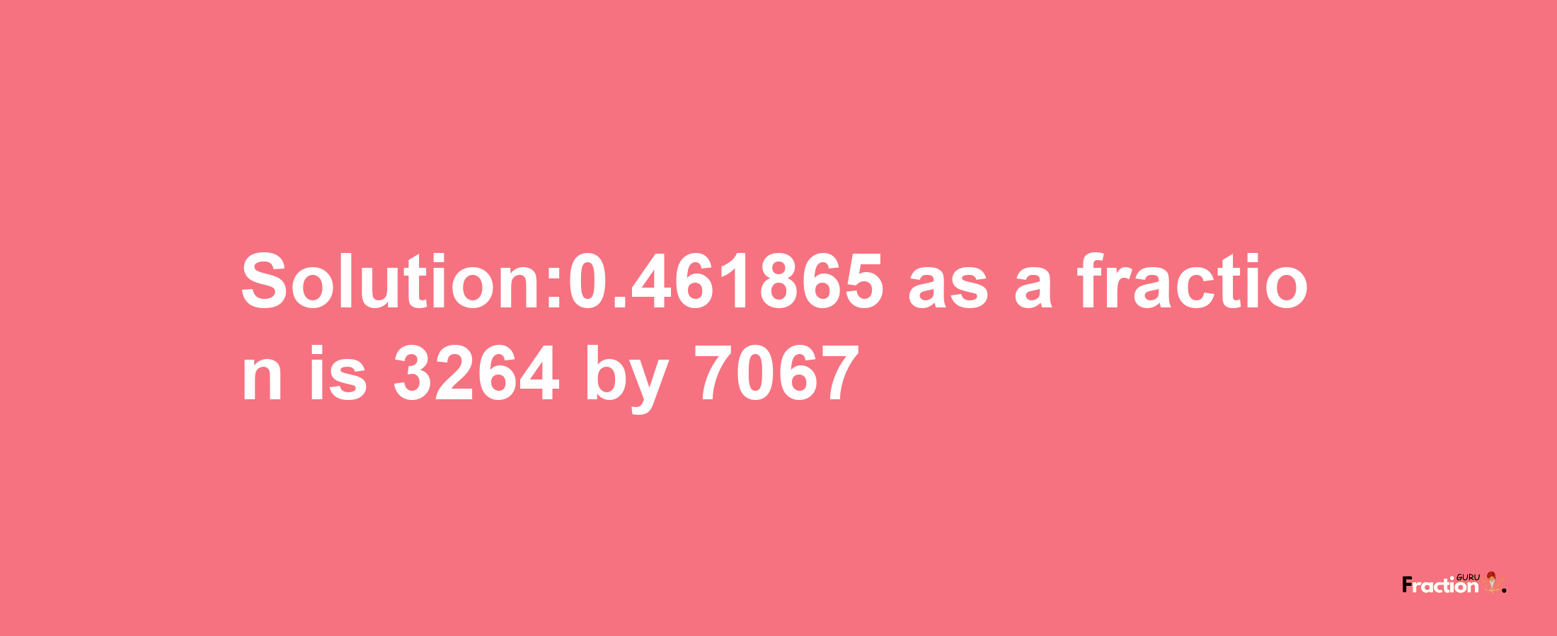 Solution:0.461865 as a fraction is 3264/7067