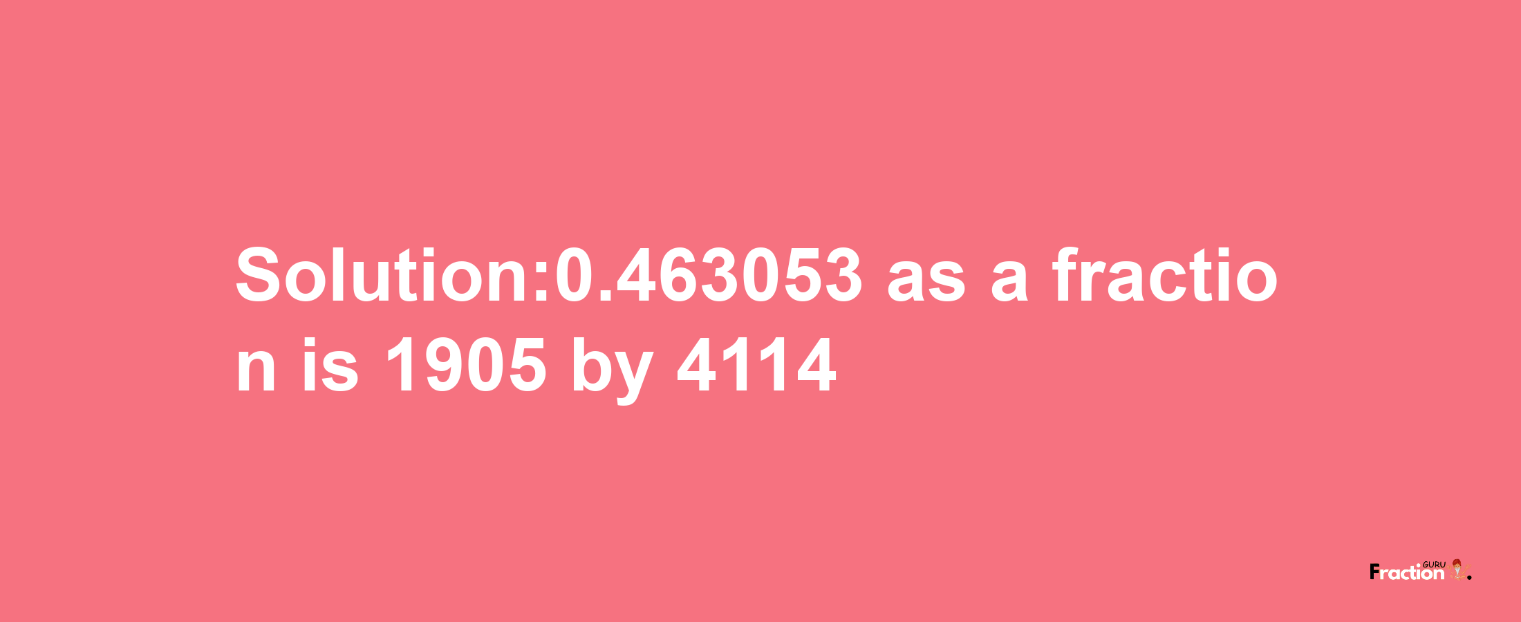 Solution:0.463053 as a fraction is 1905/4114