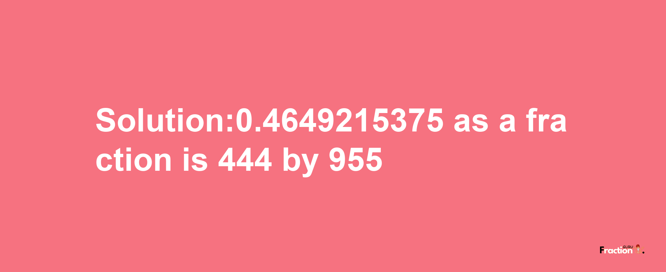 Solution:0.4649215375 as a fraction is 444/955