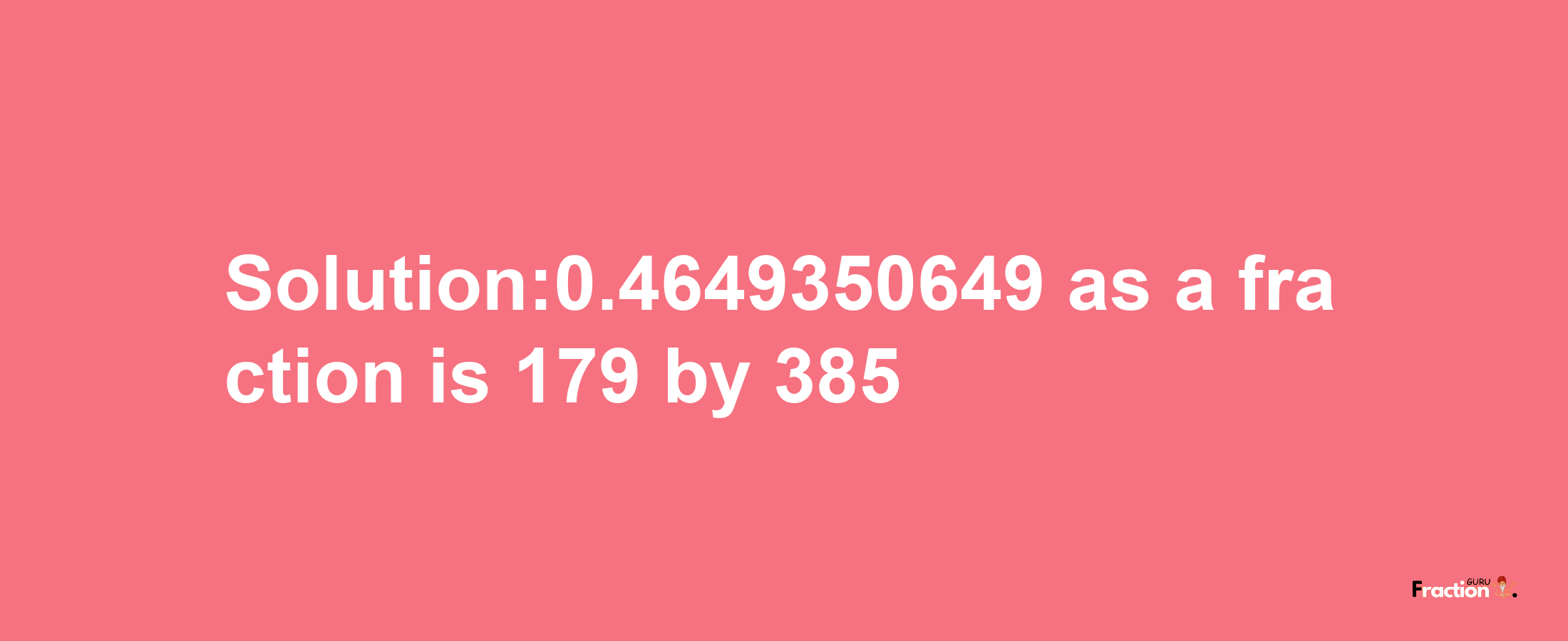 Solution:0.4649350649 as a fraction is 179/385