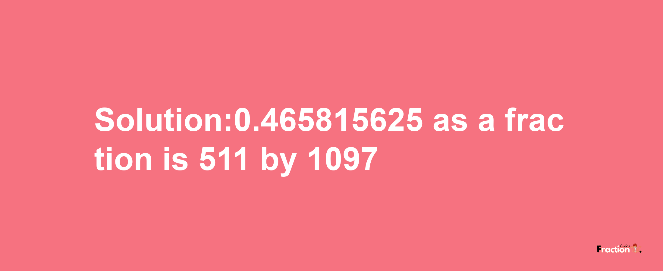 Solution:0.465815625 as a fraction is 511/1097