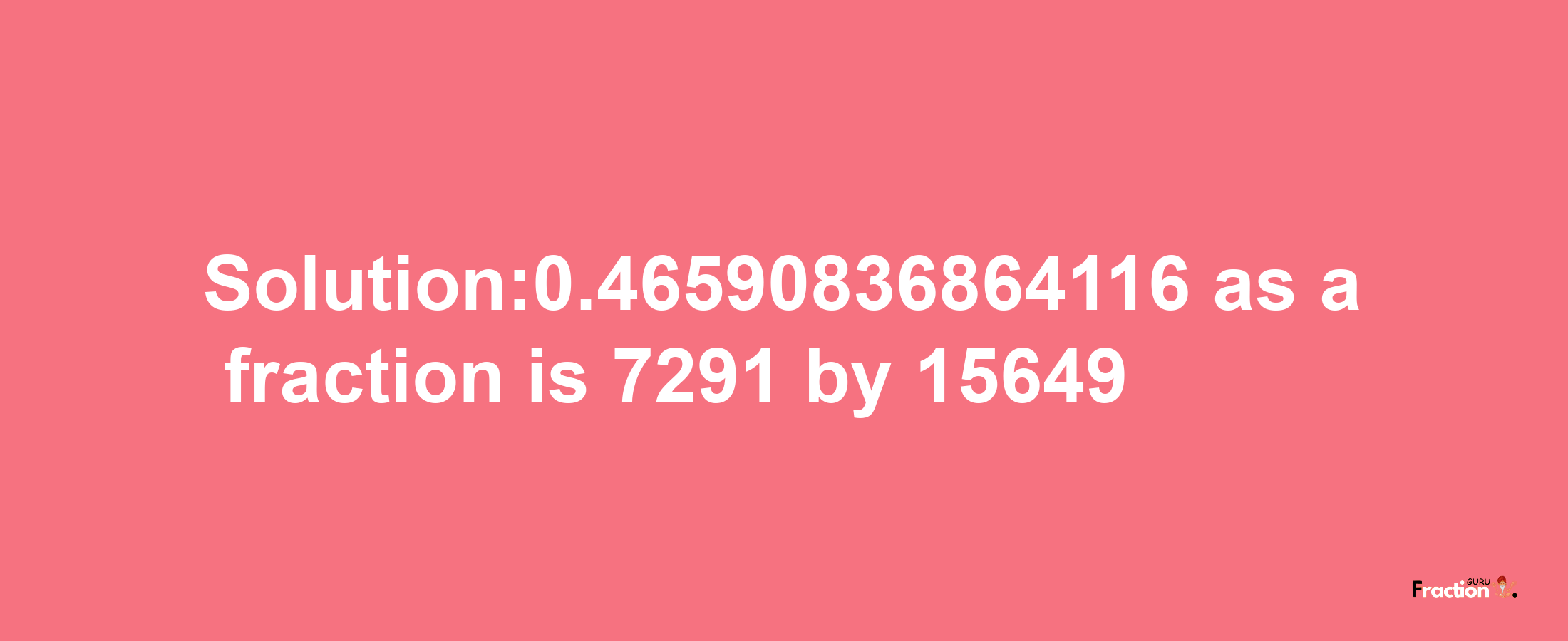 Solution:0.46590836864116 as a fraction is 7291/15649