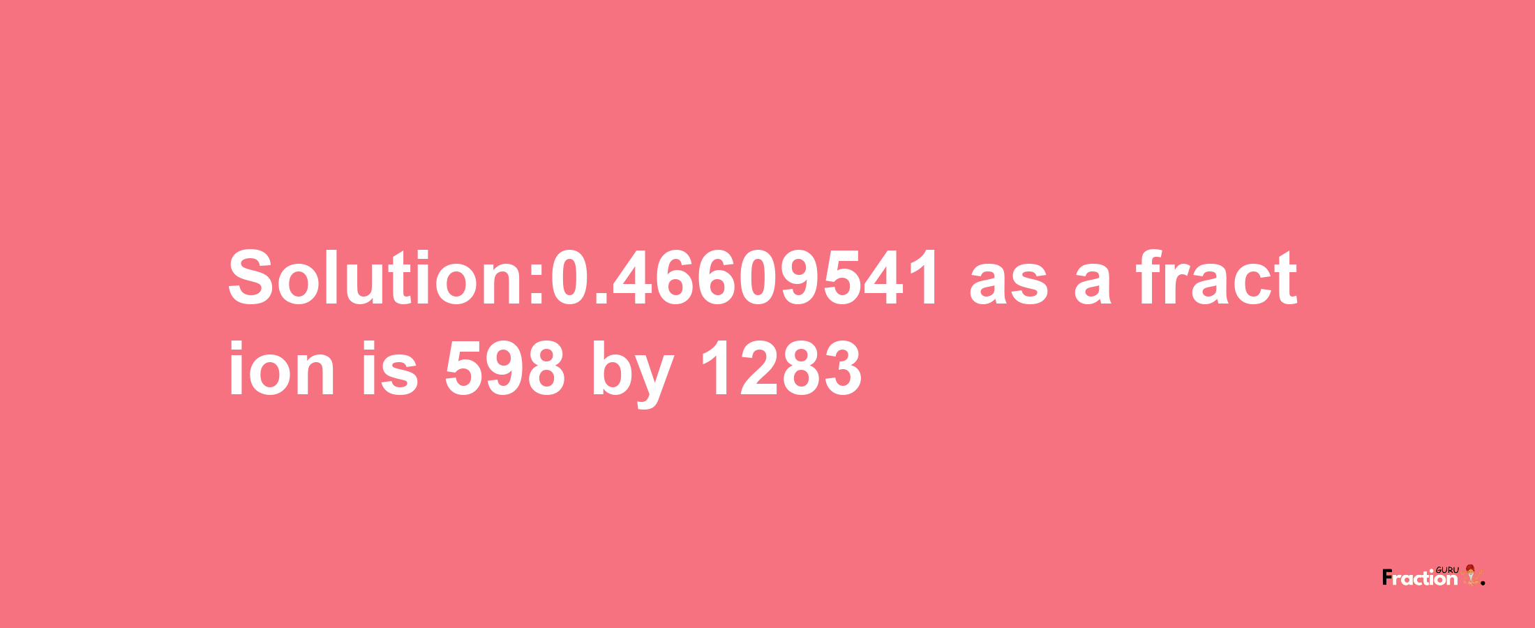 Solution:0.46609541 as a fraction is 598/1283