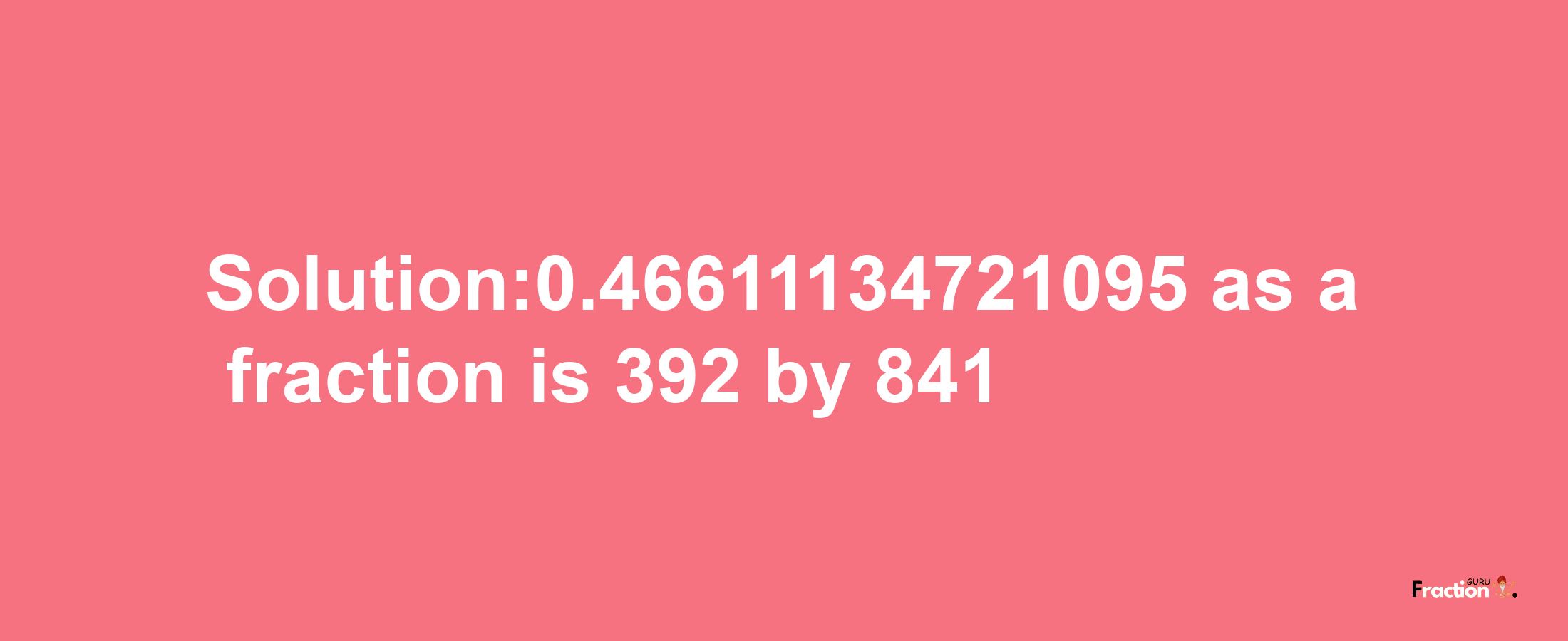 Solution:0.46611134721095 as a fraction is 392/841