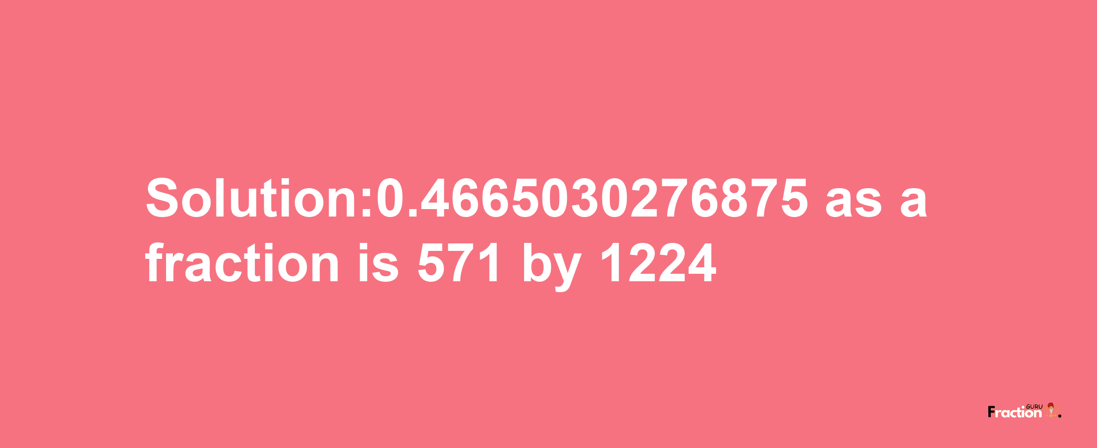 Solution:0.4665030276875 as a fraction is 571/1224