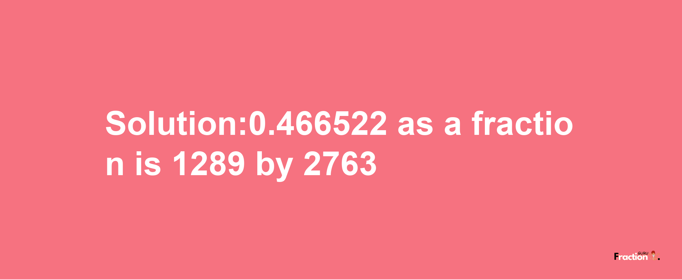 Solution:0.466522 as a fraction is 1289/2763