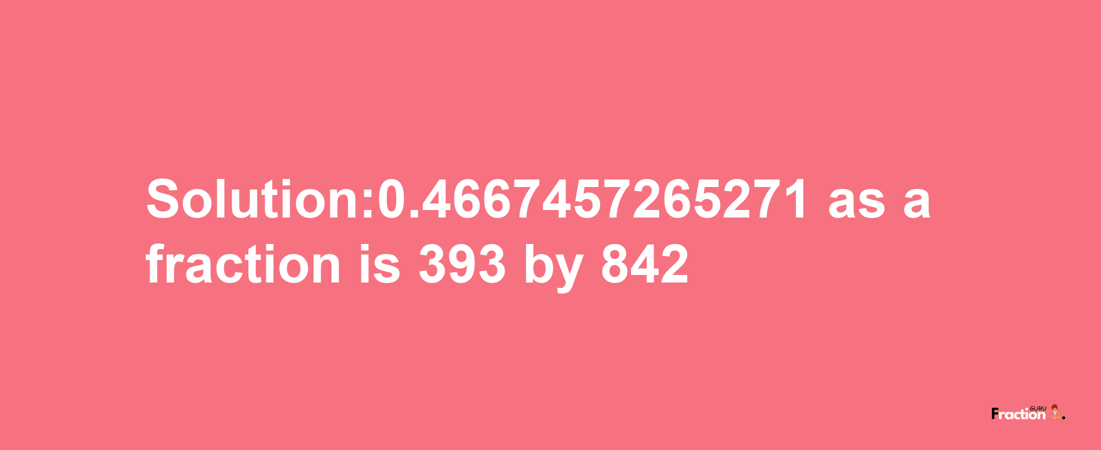 Solution:0.4667457265271 as a fraction is 393/842