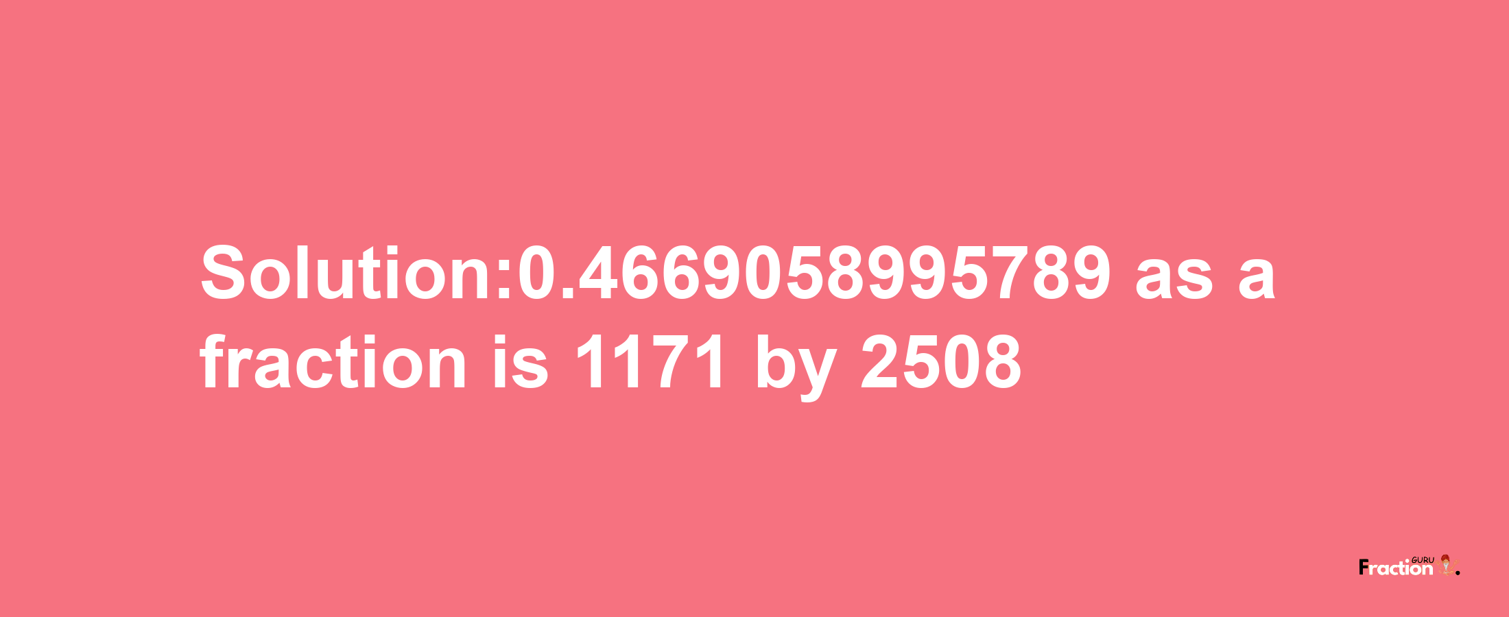 Solution:0.4669058995789 as a fraction is 1171/2508