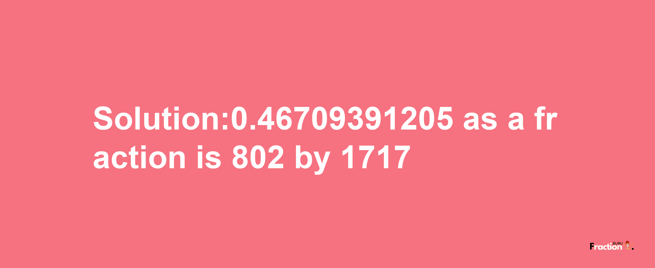 Solution:0.46709391205 as a fraction is 802/1717