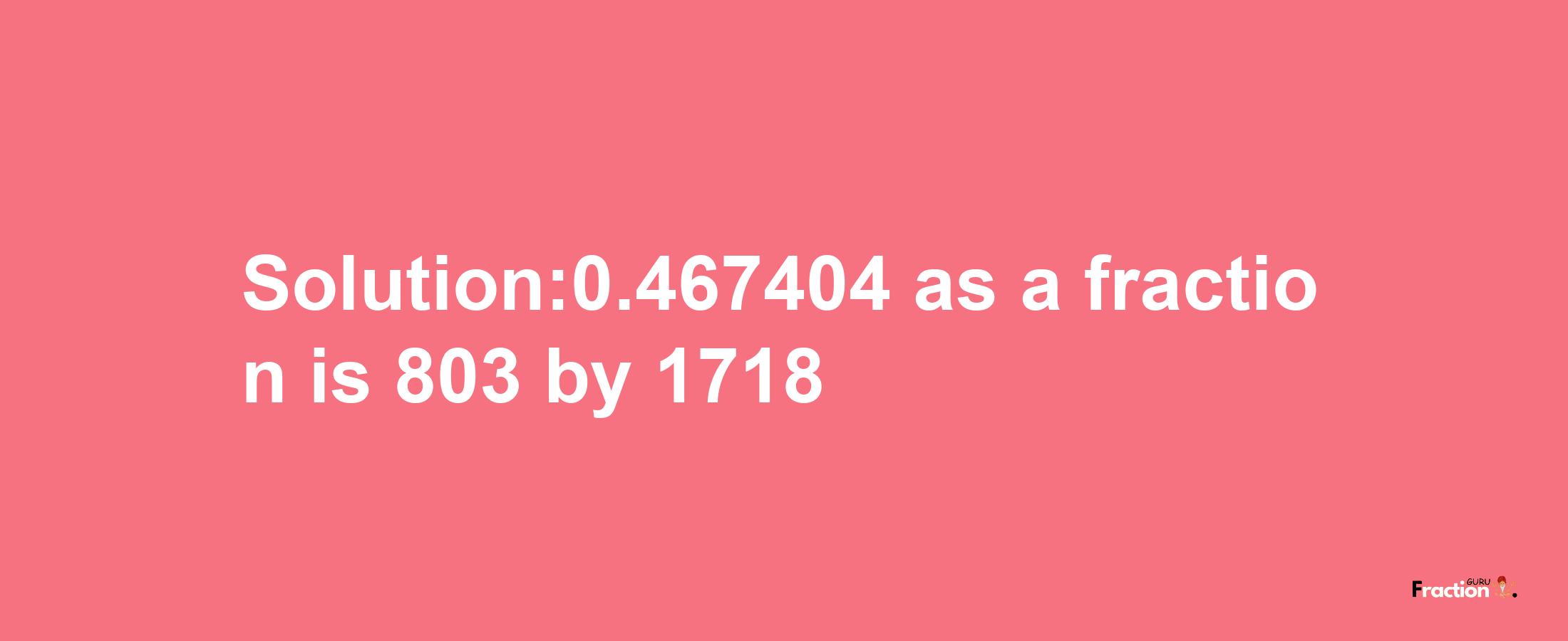 Solution:0.467404 as a fraction is 803/1718