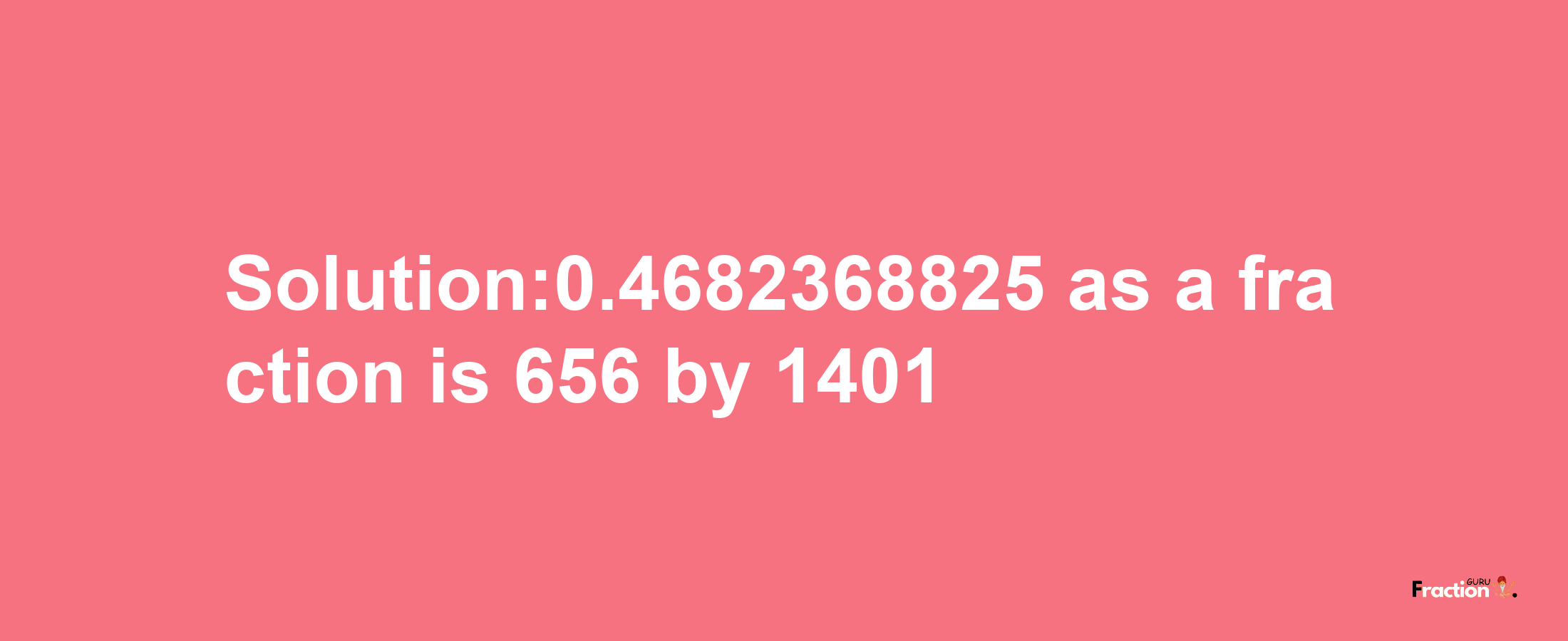 Solution:0.4682368825 as a fraction is 656/1401