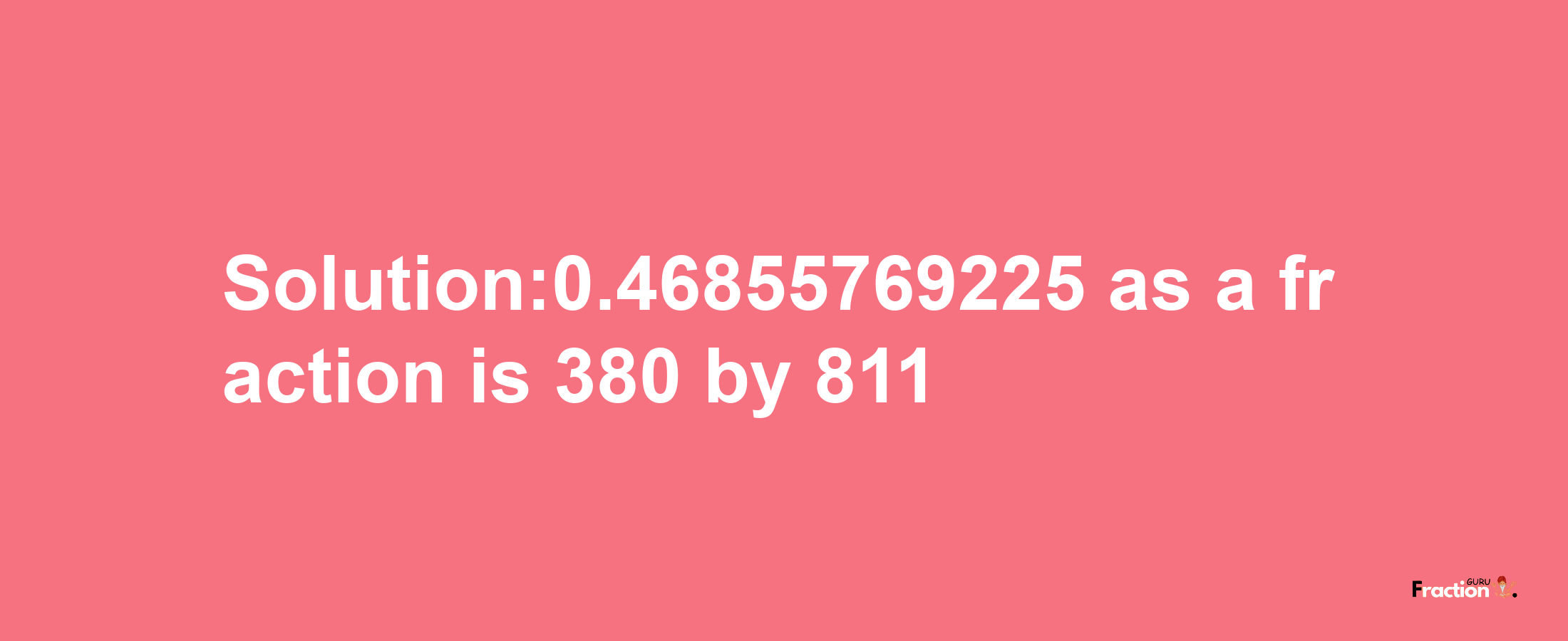 Solution:0.46855769225 as a fraction is 380/811