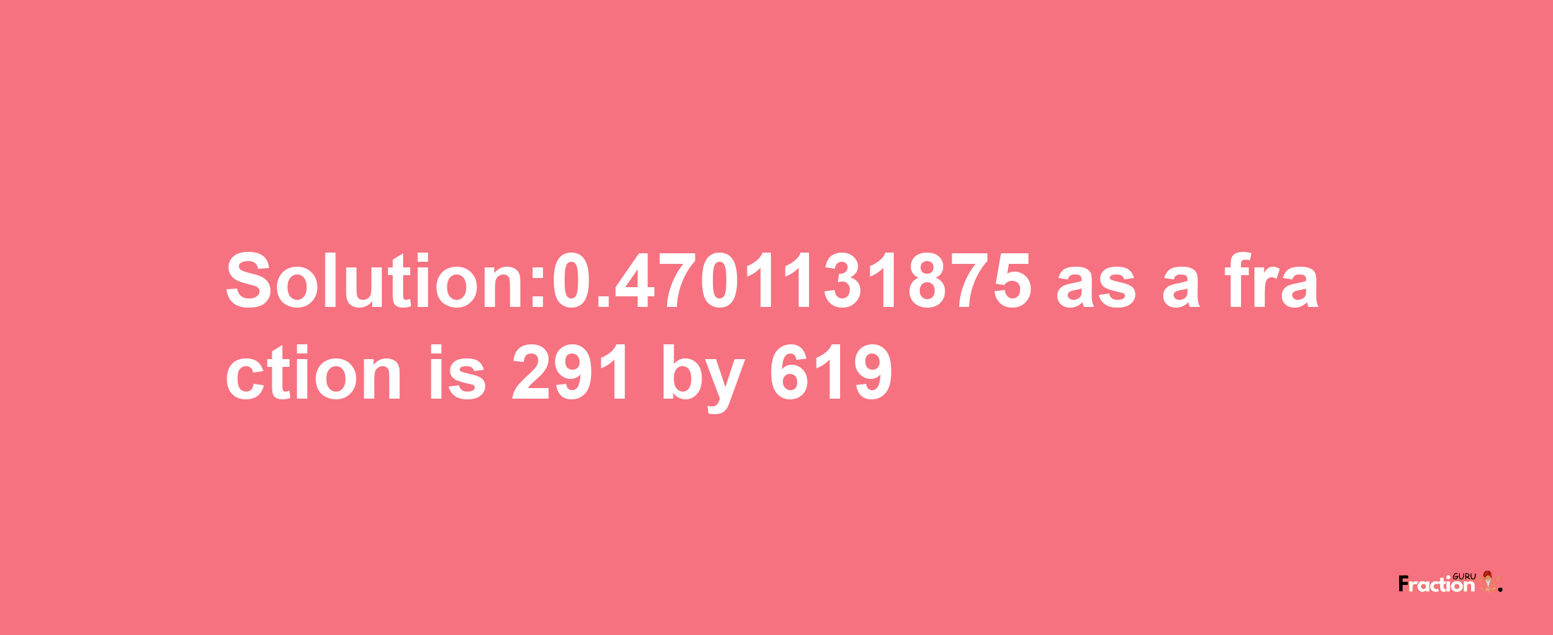 Solution:0.4701131875 as a fraction is 291/619