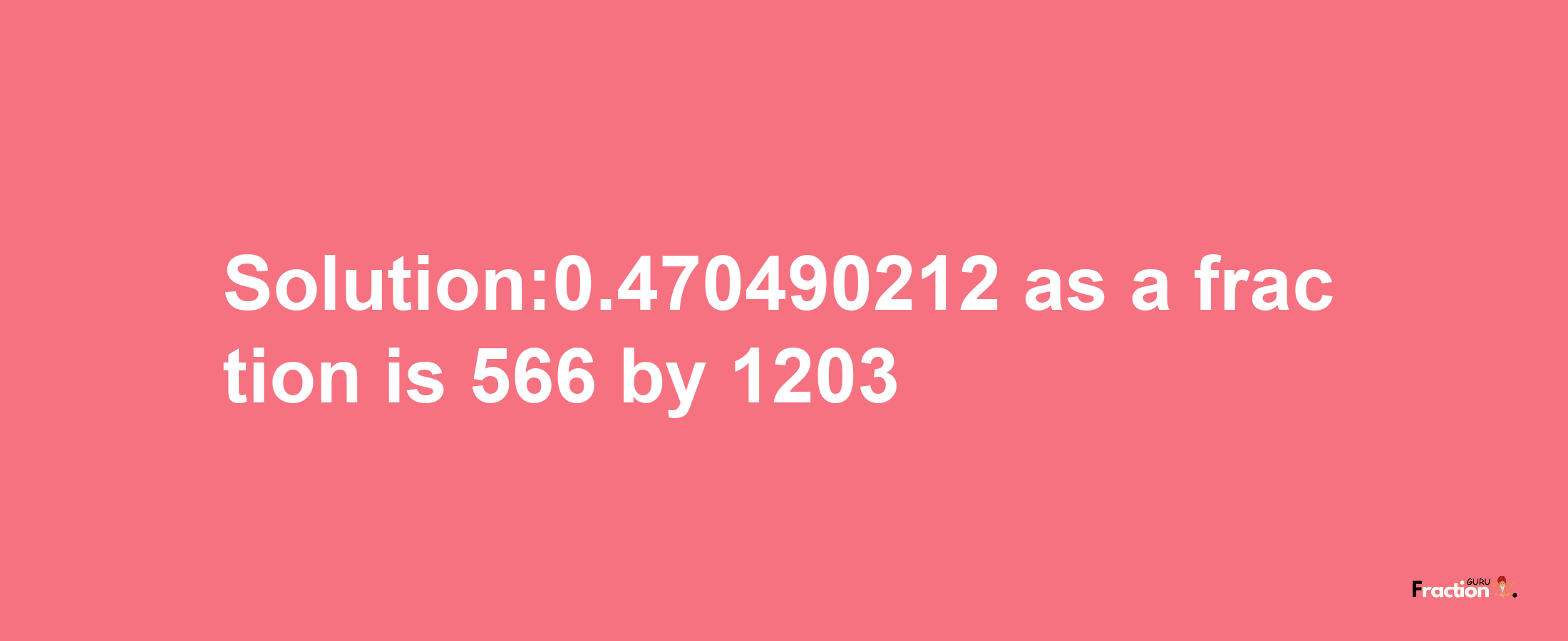 Solution:0.470490212 as a fraction is 566/1203