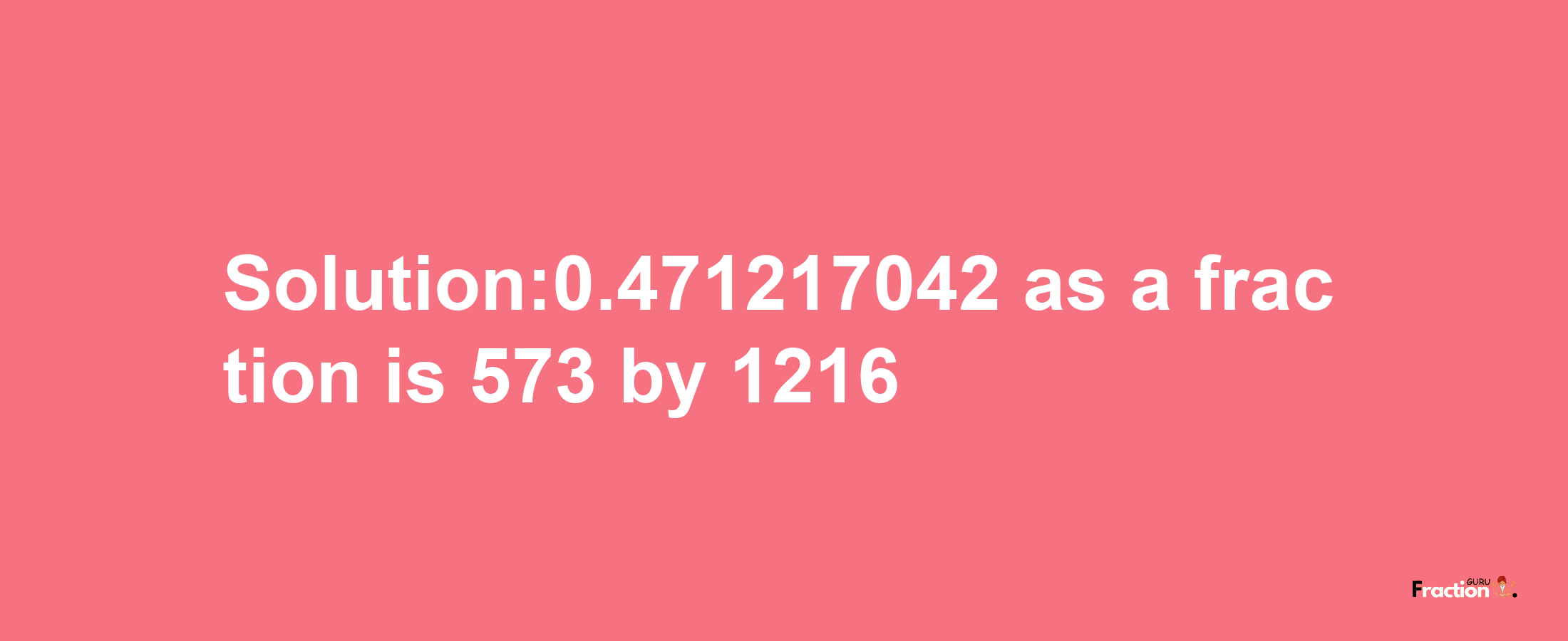 Solution:0.471217042 as a fraction is 573/1216