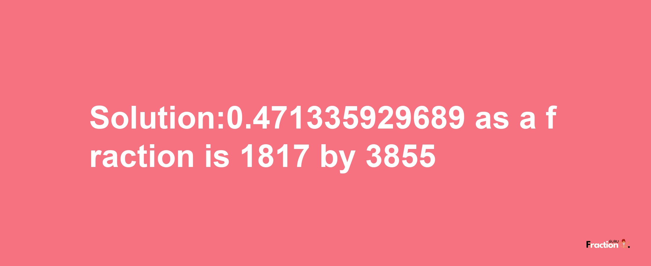 Solution:0.471335929689 as a fraction is 1817/3855