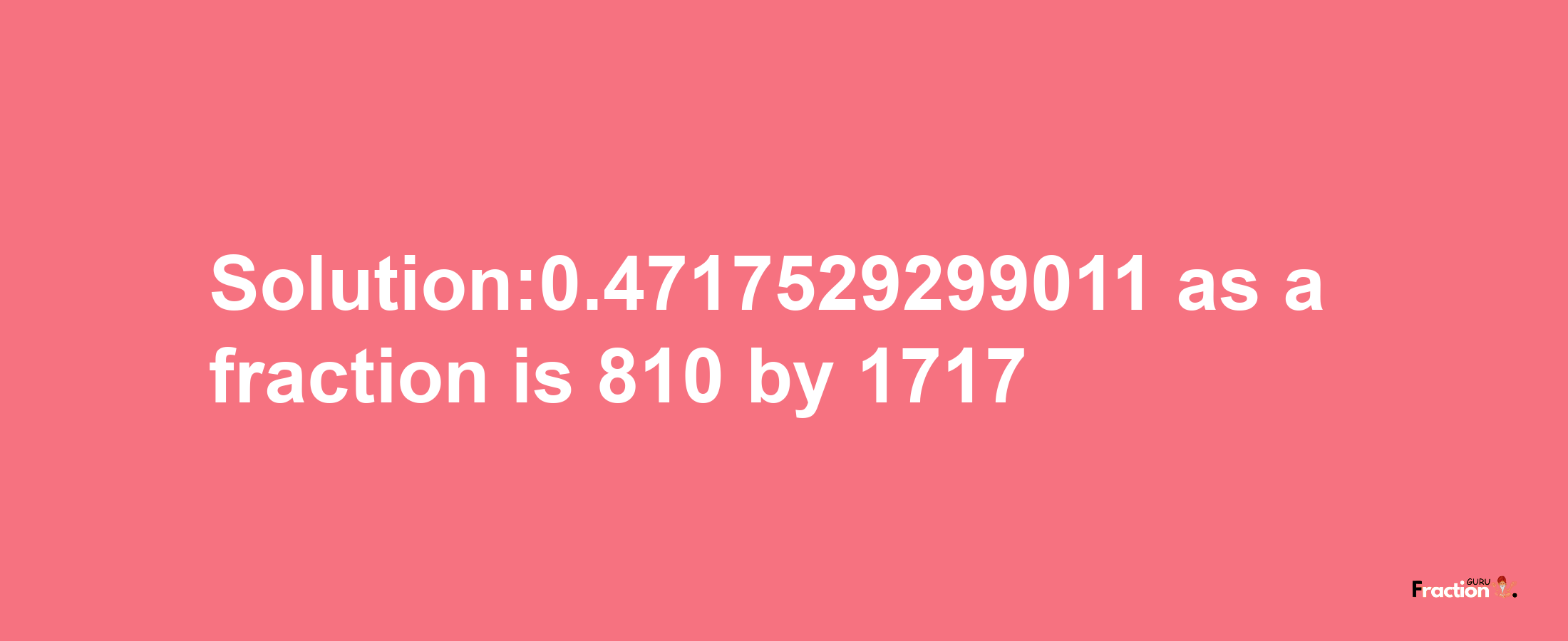 Solution:0.4717529299011 as a fraction is 810/1717