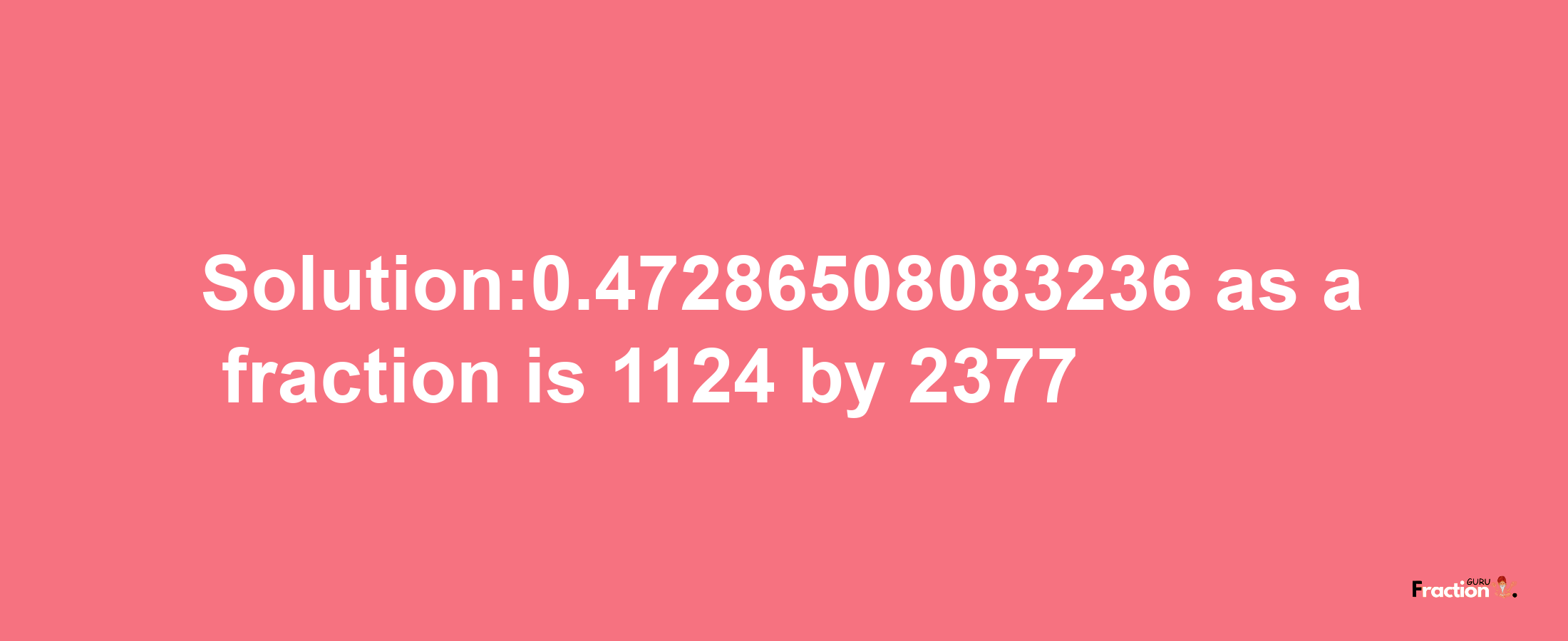 Solution:0.47286508083236 as a fraction is 1124/2377