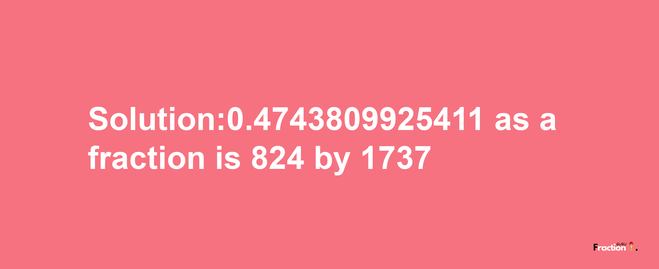 Solution:0.4743809925411 as a fraction is 824/1737