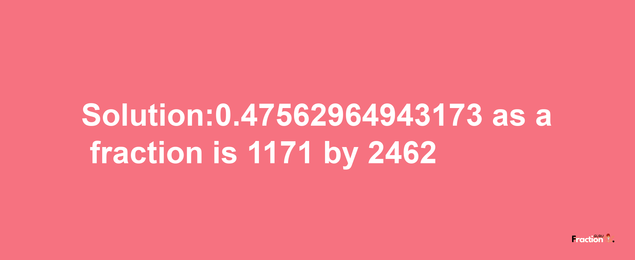 Solution:0.47562964943173 as a fraction is 1171/2462