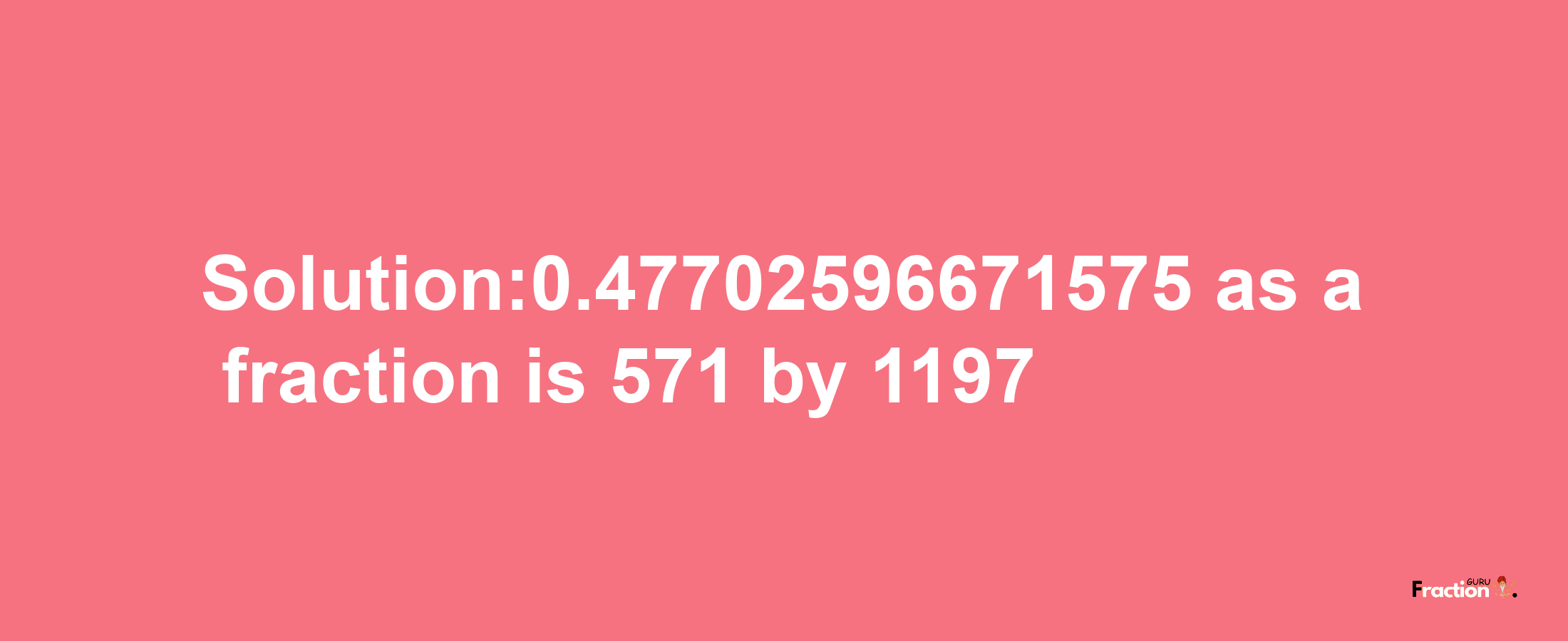 Solution:0.47702596671575 as a fraction is 571/1197