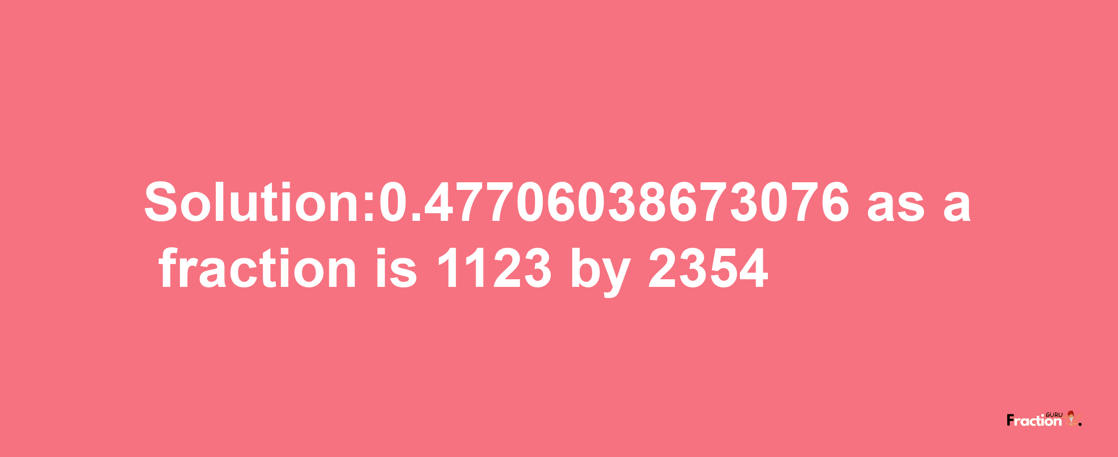 Solution:0.47706038673076 as a fraction is 1123/2354