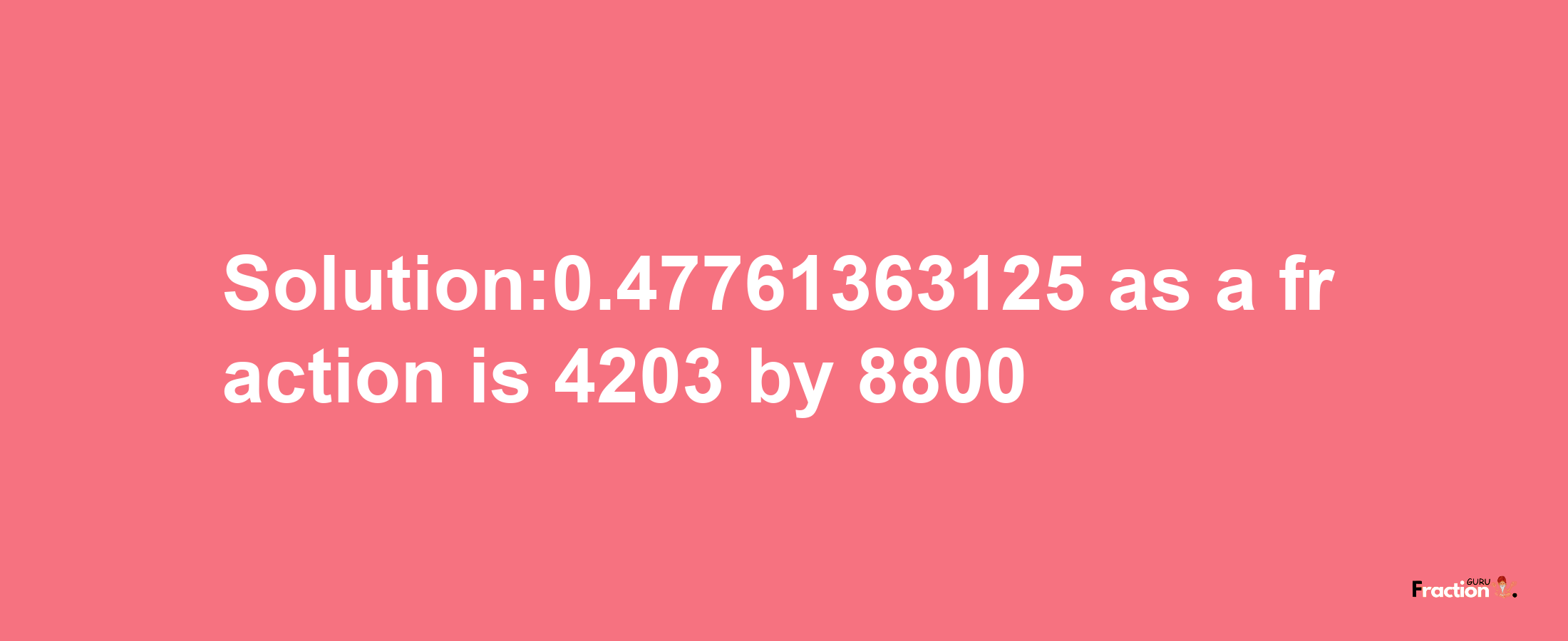 Solution:0.47761363125 as a fraction is 4203/8800