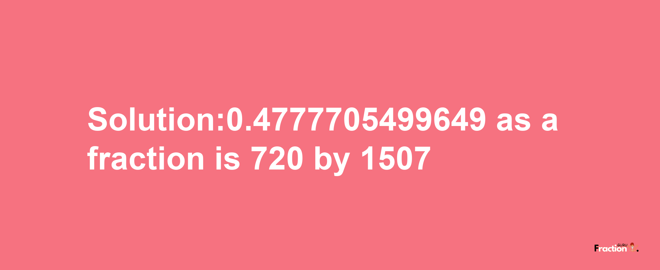 Solution:0.4777705499649 as a fraction is 720/1507