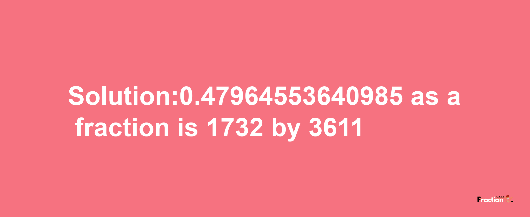 Solution:0.47964553640985 as a fraction is 1732/3611