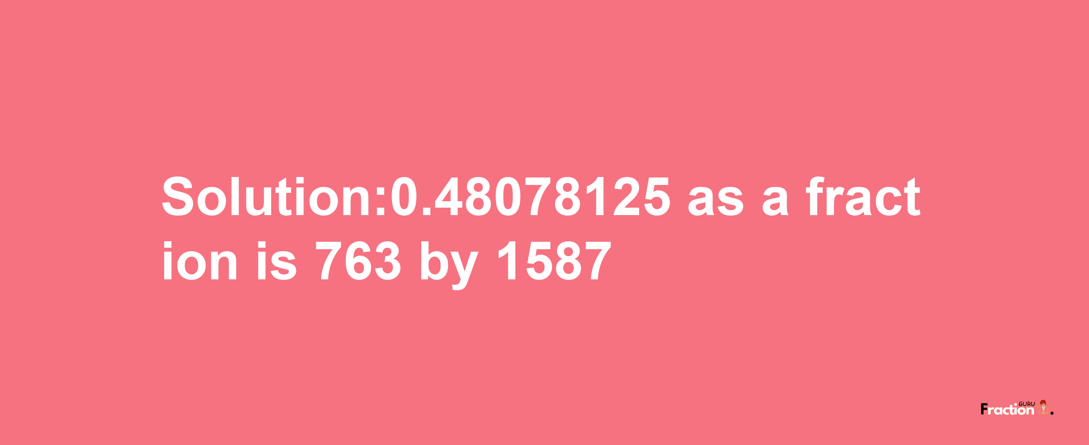 Solution:0.48078125 as a fraction is 763/1587