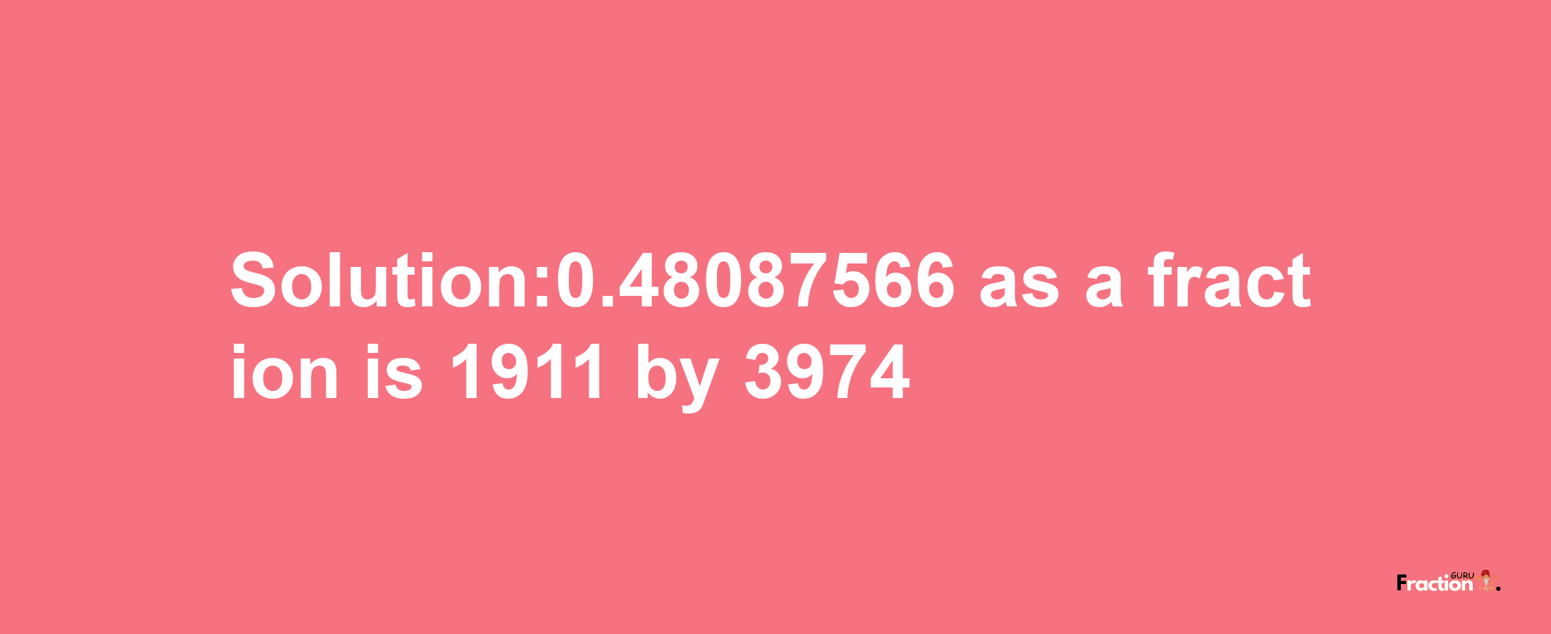 Solution:0.48087566 as a fraction is 1911/3974