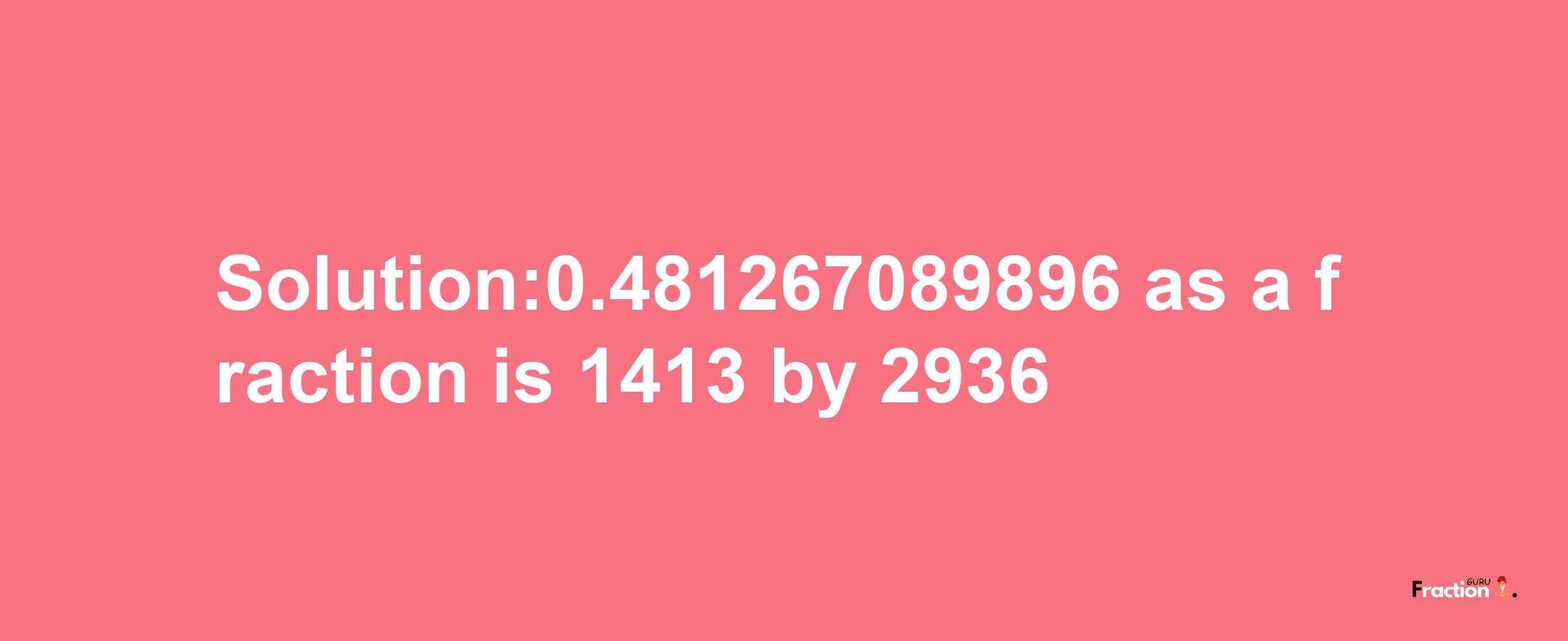 Solution:0.481267089896 as a fraction is 1413/2936