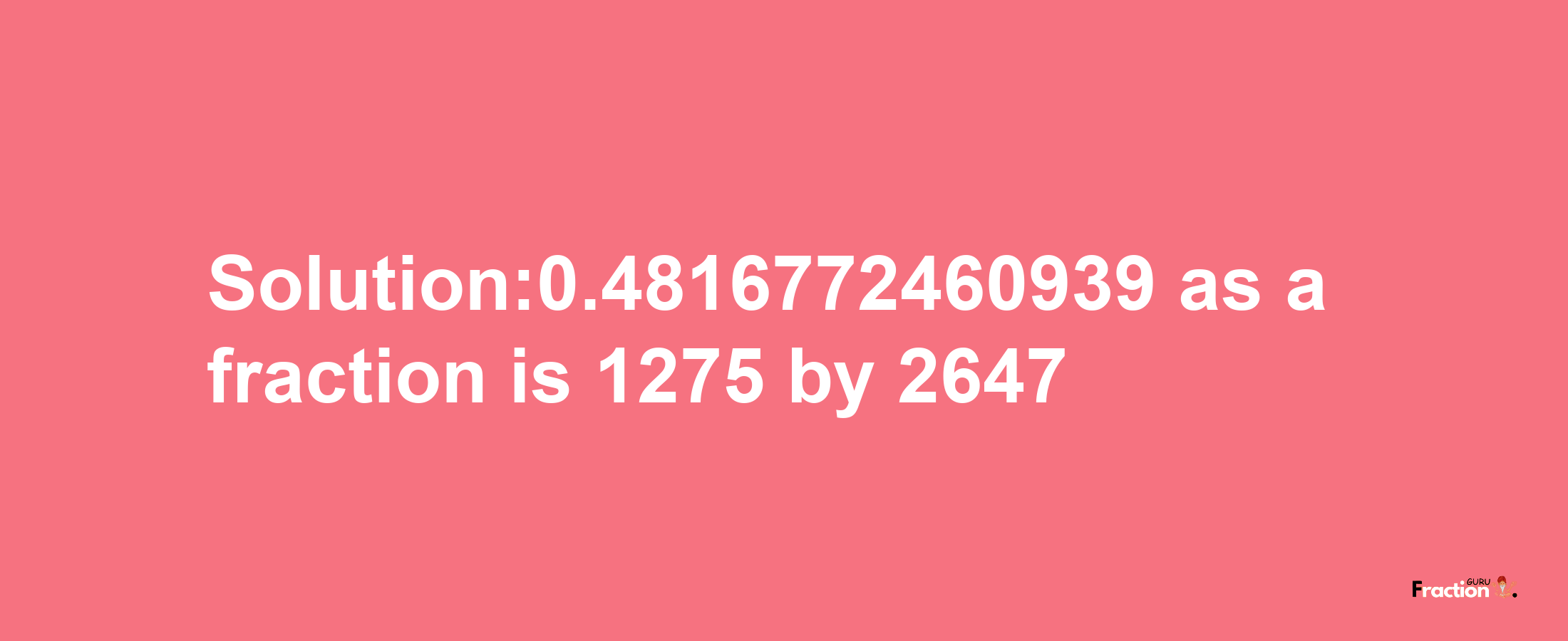 Solution:0.4816772460939 as a fraction is 1275/2647