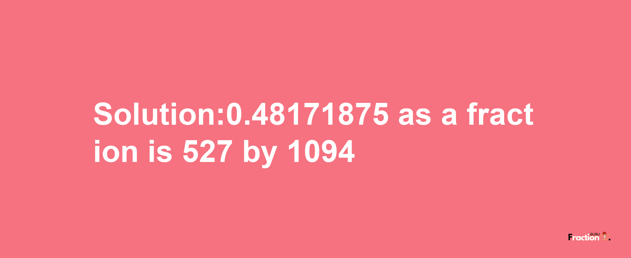 Solution:0.48171875 as a fraction is 527/1094