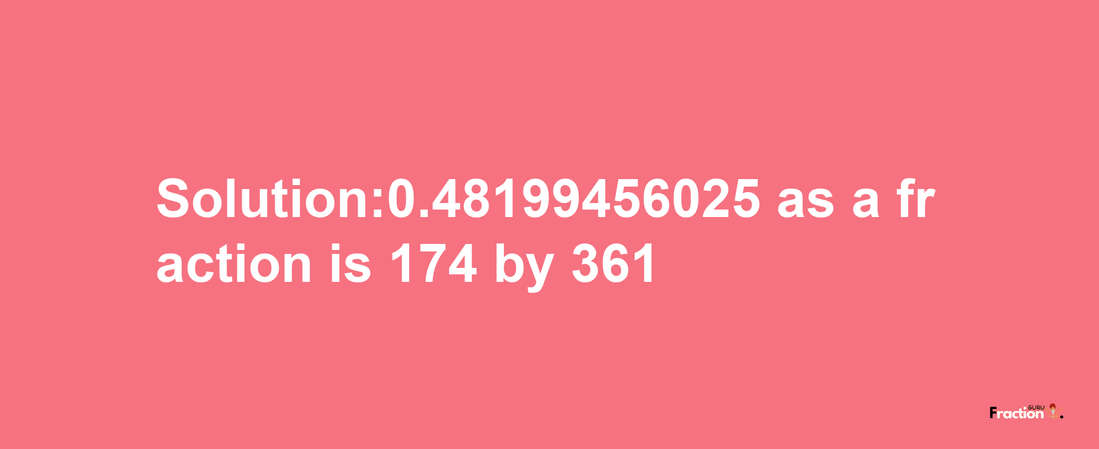 Solution:0.48199456025 as a fraction is 174/361