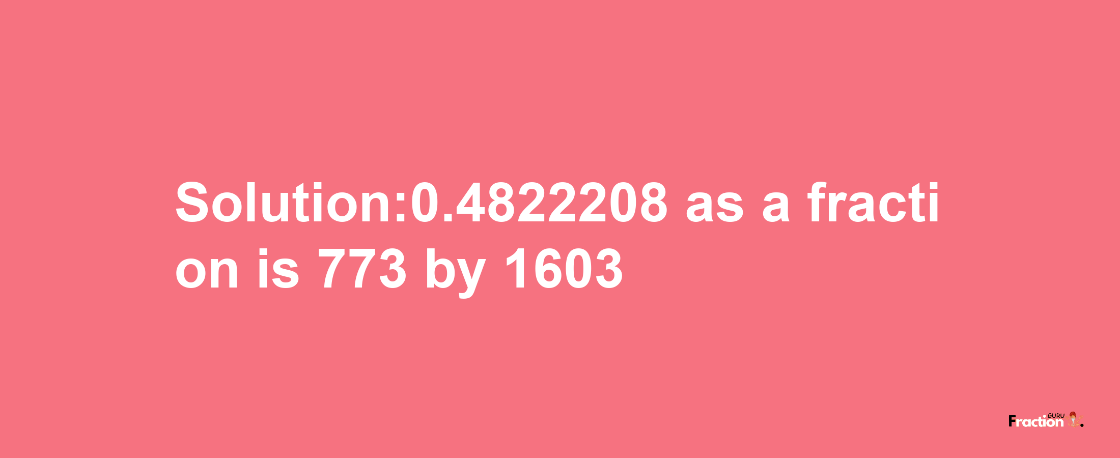 Solution:0.4822208 as a fraction is 773/1603