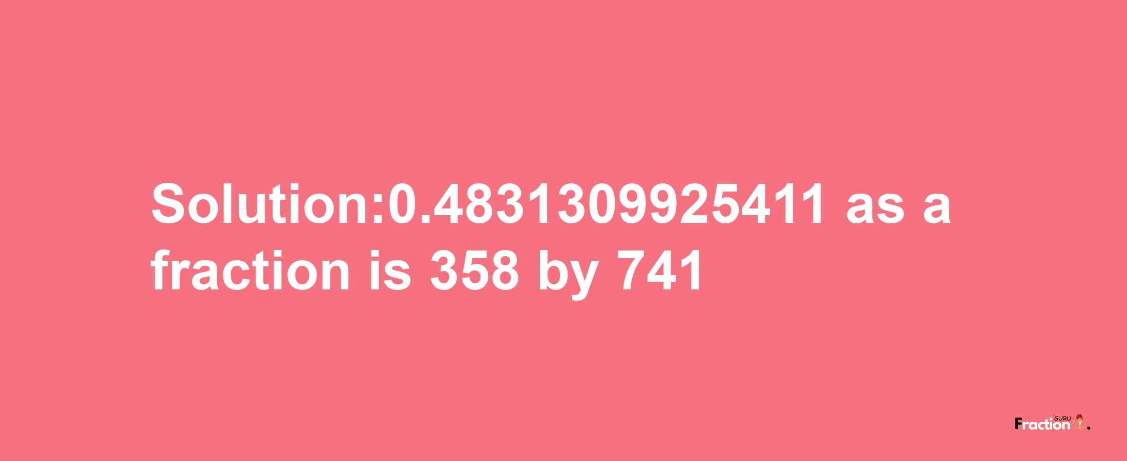 Solution:0.4831309925411 as a fraction is 358/741