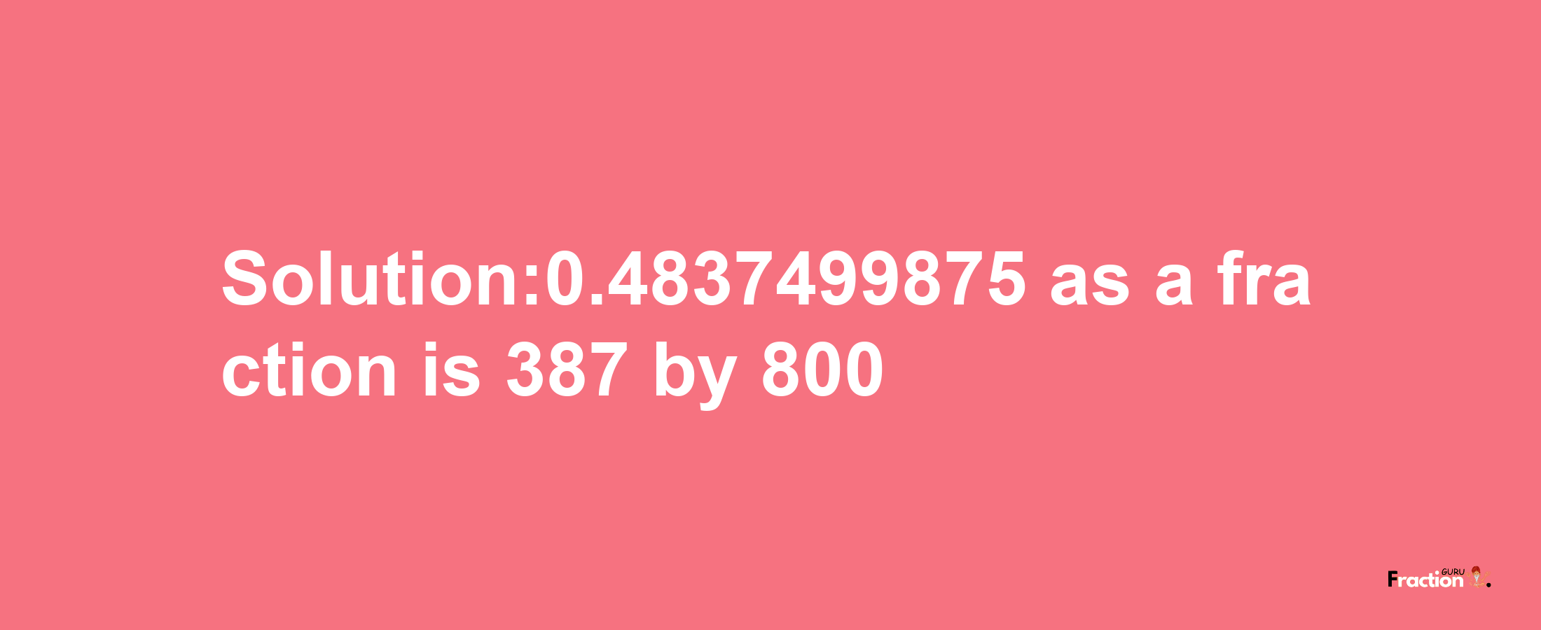 Solution:0.4837499875 as a fraction is 387/800