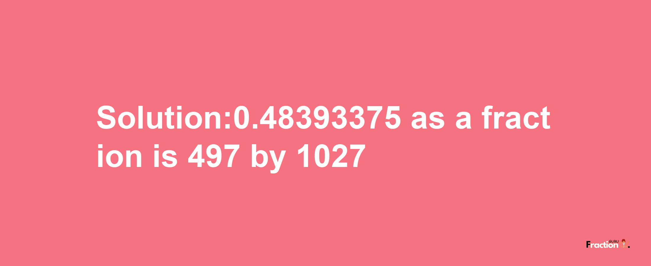 Solution:0.48393375 as a fraction is 497/1027