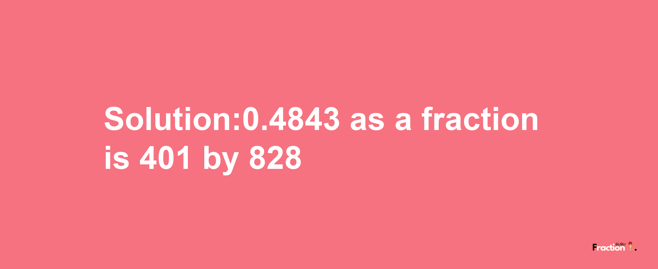 Solution:0.4843 as a fraction is 401/828